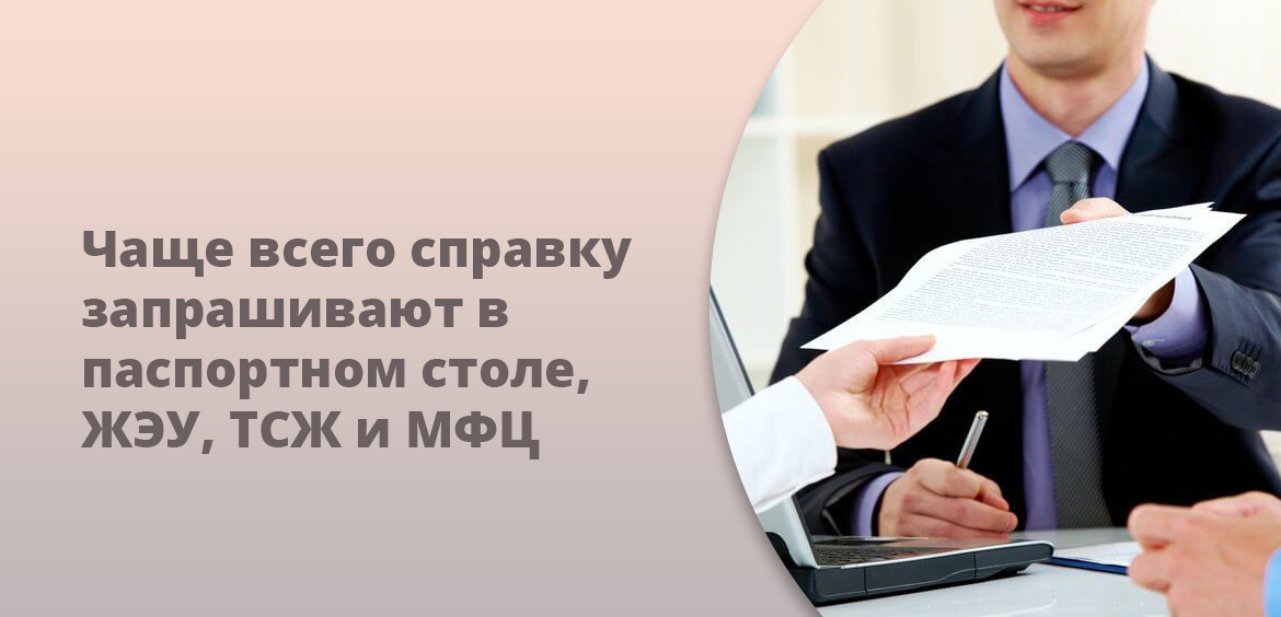 Чаще всего требуется справка из паспортного стола, ЖЭКа, жилищного товарищества и МФЦ