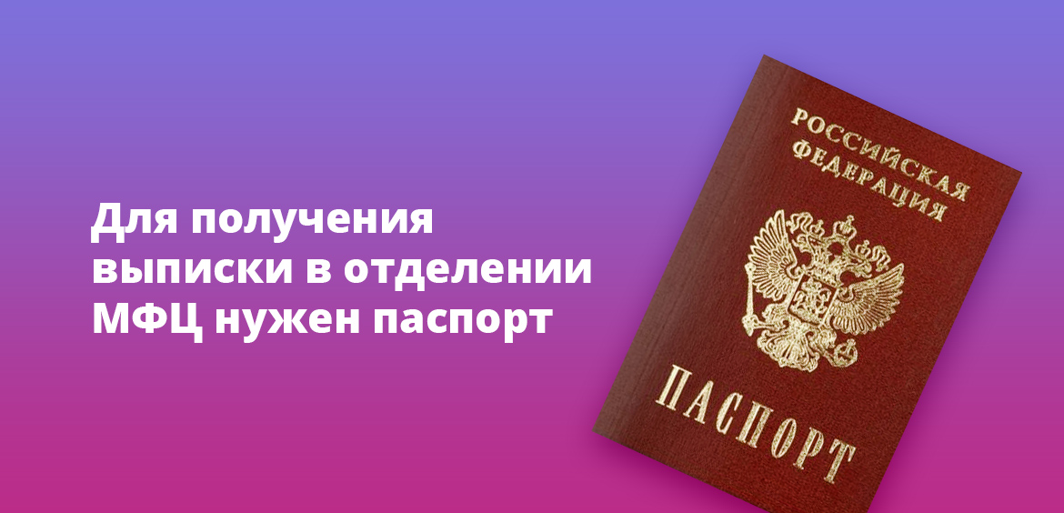 Для получения выписки в отделении МФЦ необходим паспорт