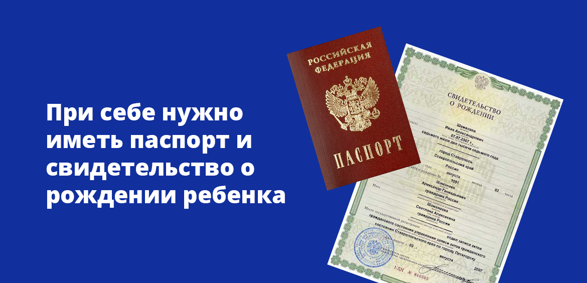При себе необходимо иметь паспорт и свидетельство о рождении ребенка